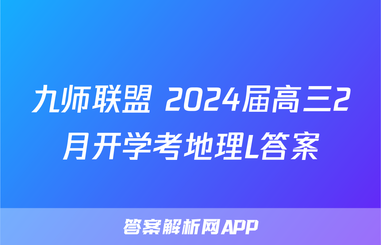 九师联盟 2024届高三2月开学考地理L答案
